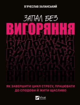 Запал без вигоряння. Як завершити цикл стресу, працювати до сподоби й жити щасливо — В'ячеслав Халанський