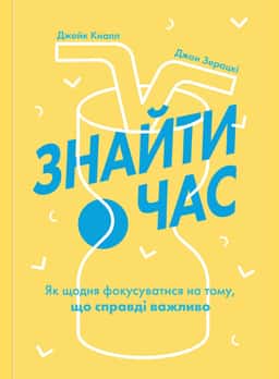 Знайти час. Як щодня фокусуватися на тому, що справді важливо — Джейк Кнапп, Джон Зерацкі