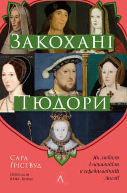 Закохані Тюдори. Як любили і ненавиділи в середньовічній Англії — Сара Гріствуд