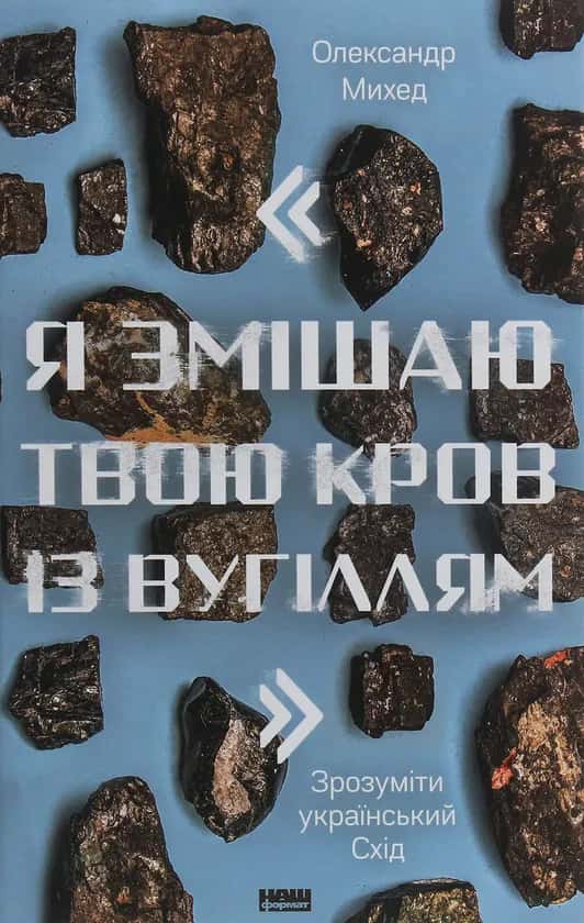 Обкладинка книги «Я змішаю твою кров із вугіллям. Як зрозуміти український Схід» — Олександр Михед
